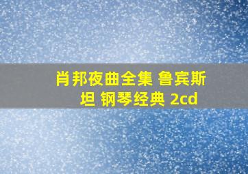 肖邦夜曲全集 鲁宾斯坦 钢琴经典 2cd